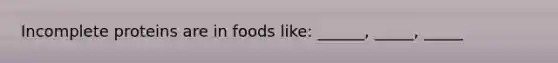 Incomplete proteins are in foods like: ______, _____, _____