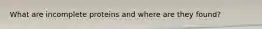 What are incomplete proteins and where are they found?