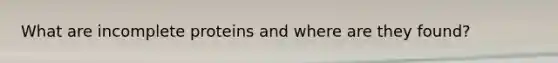 What are incomplete proteins and where are they found?