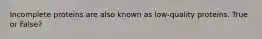 Incomplete proteins are also known as low-quality proteins. True or False?