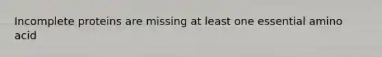 Incomplete proteins are missing at least one essential amino acid