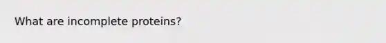 What are incomplete proteins?