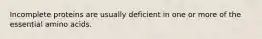 Incomplete proteins are usually deficient in one or more of the essential amino acids.