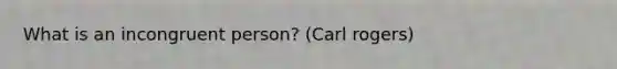 What is an incongruent person? (Carl rogers)