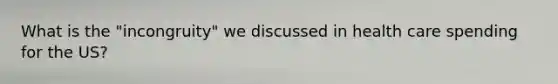 What is the "incongruity" we discussed in health care spending for the US?