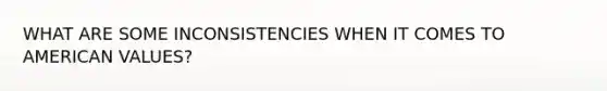 WHAT ARE SOME INCONSISTENCIES WHEN IT COMES TO AMERICAN VALUES?