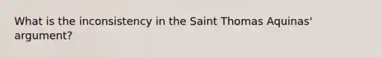 What is the inconsistency in the Saint Thomas Aquinas' argument?