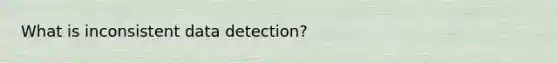 What is inconsistent data detection?