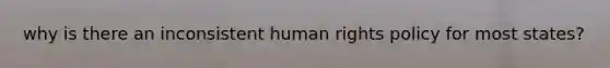 why is there an inconsistent human rights policy for most states?