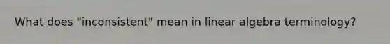 What does "inconsistent" mean in linear algebra terminology?