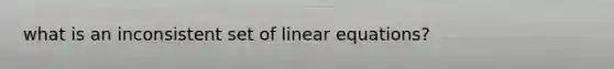 what is an inconsistent set of <a href='https://www.questionai.com/knowledge/kyDROVbHRn-linear-equations' class='anchor-knowledge'>linear equations</a>?