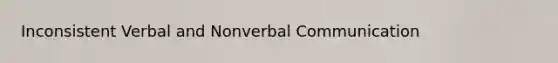 Inconsistent Verbal and Nonverbal Communication