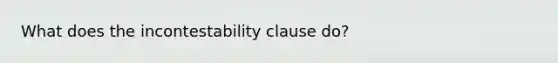 What does the incontestability clause do?