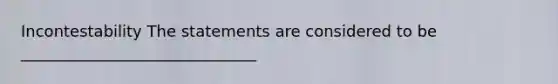 Incontestability The statements are considered to be ______________________________