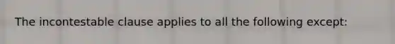 The incontestable clause applies to all the following except: