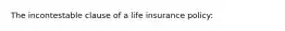 The incontestable clause of a life insurance policy: