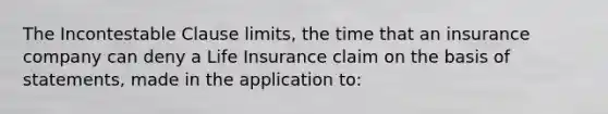 The Incontestable Clause limits, the time that an insurance company can deny a Life Insurance claim on the basis of statements, made in the application to: