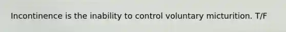 Incontinence is the inability to control voluntary micturition. T/F