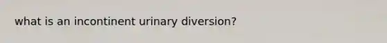 what is an incontinent urinary diversion?