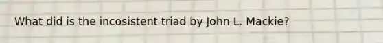 What did is the incosistent triad by John L. Mackie?