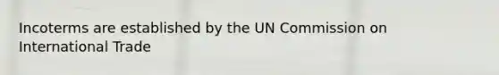 Incoterms are established by the UN Commission on International Trade