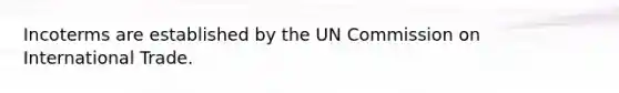 Incoterms are established by the UN Commission on International Trade.