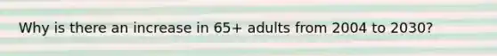 Why is there an increase in 65+ adults from 2004 to 2030?