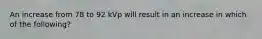 An increase from 78 to 92 kVp will result in an increase in which of the following?