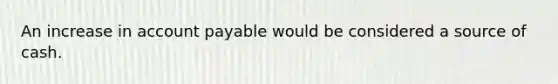 An increase in account payable would be considered a source of cash.