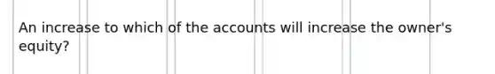 An increase to which of the accounts will increase the owner's equity?