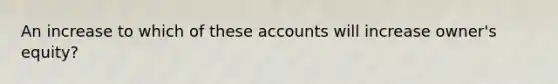 An increase to which of these accounts will increase owner's equity?