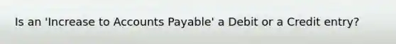 Is an 'Increase to Accounts Payable' a Debit or a Credit entry?