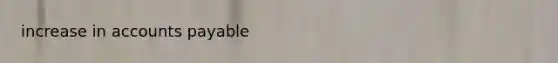 increase in <a href='https://www.questionai.com/knowledge/kWc3IVgYEK-accounts-payable' class='anchor-knowledge'>accounts payable</a>