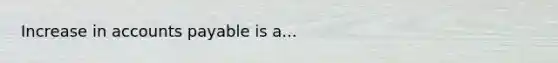 Increase in accounts payable is a...