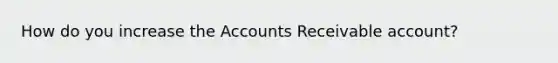 How do you increase the Accounts Receivable account?