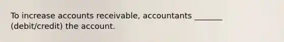 To increase accounts receivable, accountants _______ (debit/credit) the account.