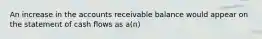 An increase in the accounts receivable balance would appear on the statement of cash flows as a(n)