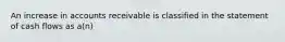 An increase in accounts receivable is classified in the statement of cash flows as a(n)