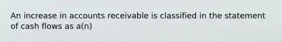 An increase in accounts receivable is classified in the statement of cash flows as a(n)