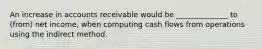 An increase in accounts receivable would be ______________ to (from) net income, when computing cash flows from operations using the indirect method.