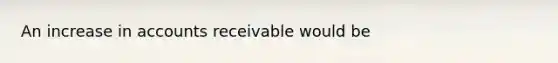 An increase in accounts receivable would be