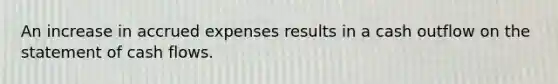 An increase in accrued expenses results in a cash outflow on the statement of cash flows.