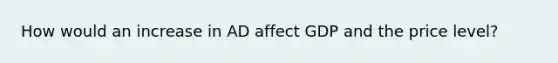 How would an increase in AD affect GDP and the price level?