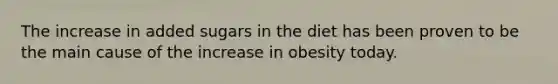 The increase in added sugars in the diet has been proven to be the main cause of the increase in obesity today.​