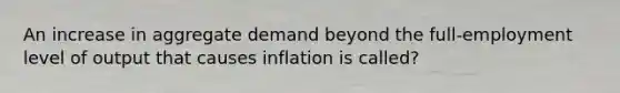 An increase in aggregate demand beyond the full-employment level of output that causes inflation is called?