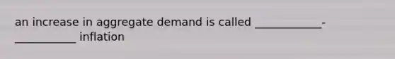 an increase in aggregate demand is called ____________-___________ inflation