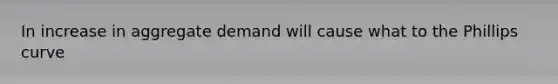 In increase in aggregate demand will cause what to the Phillips curve
