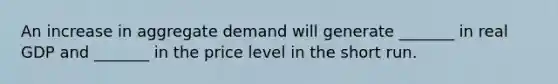 An increase in aggregate demand will generate _______ in real GDP and _______ in the price level in the short run.