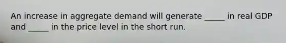 An increase in aggregate demand will generate _____ in real GDP and _____ in the price level in the short run.