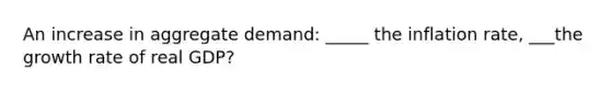 An increase in aggregate demand: _____ the inflation rate, ___the growth rate of real GDP?